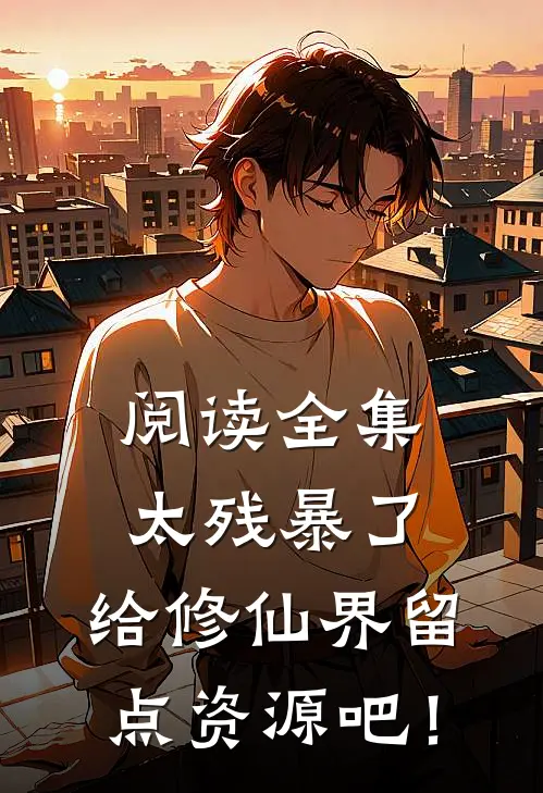 阅读全集太残暴了，给修仙界留点资源吧！