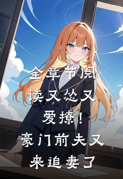 全章节阅读又怂又爱撩！豪门前夫又来追妻了