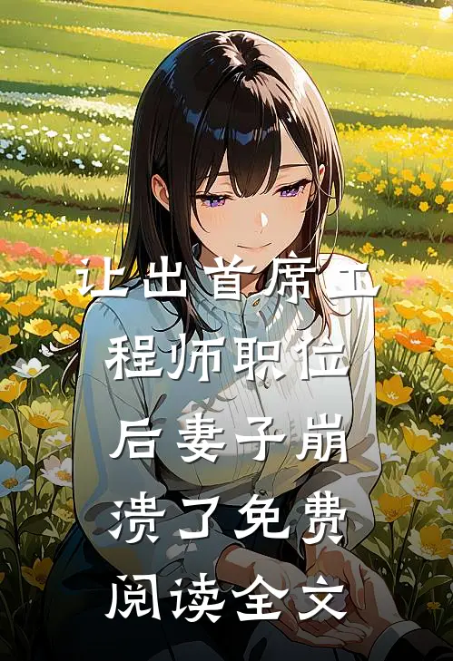 让出首席工程师职位后妻子崩溃了免费阅读全文