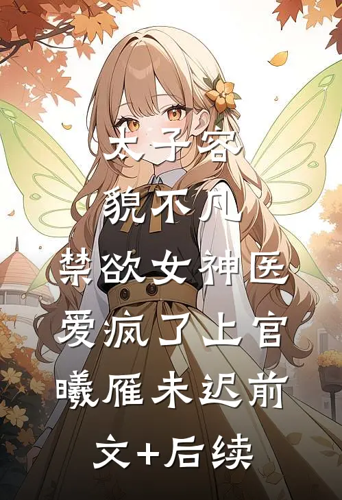 太子容貌不凡，禁欲女神医爱疯了上官曦雁未迟前文+后续