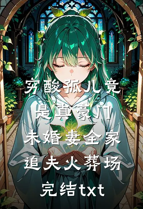 穷酸孤儿竟是真豪门，未婚妻全家追夫火葬场完结txt