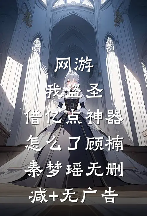 网游：我盗圣，借亿点神器怎么了顾楠秦梦瑶无删减+无广告