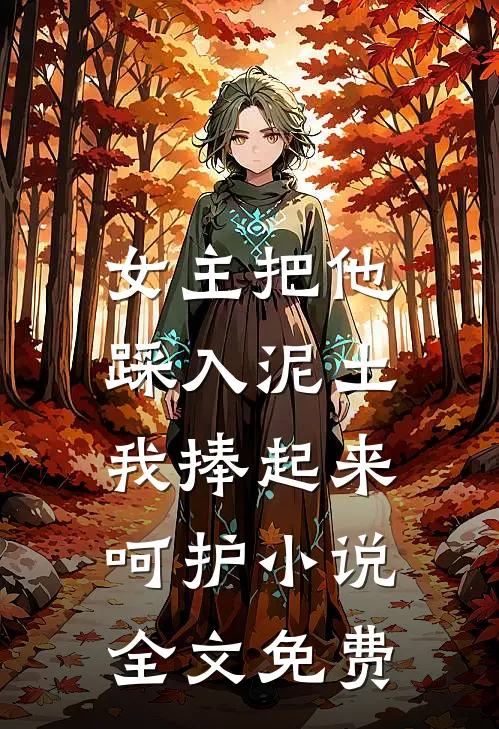 女主把他踩入泥土，我捧起来呵护小说全文免费