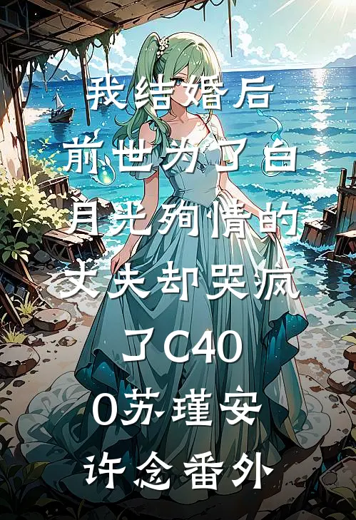 我结婚后，前世为了白月光殉情的丈夫却哭疯了C400苏瑾安许念番外