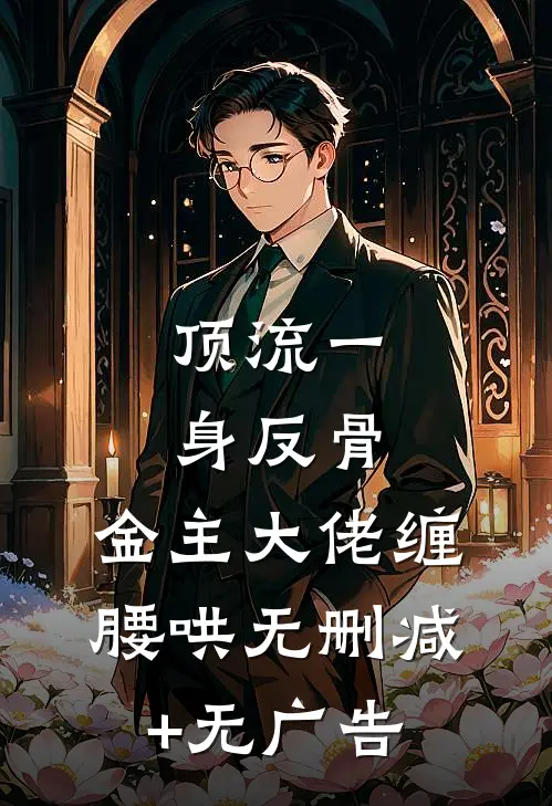 顶流一身反骨，金主大佬缠腰哄无删减+无广告