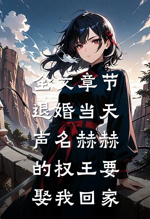 全文章节退婚当天，声名赫赫的权王要娶我回家