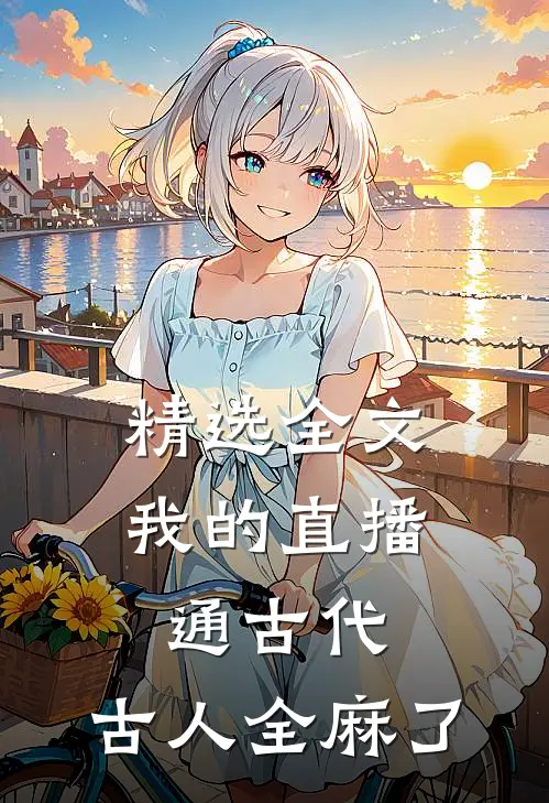 精选全文我的直播通古代，古人全麻了