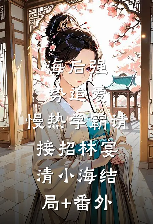 海后强势追爱：慢热学霸请接招林宴清小海结局+番外