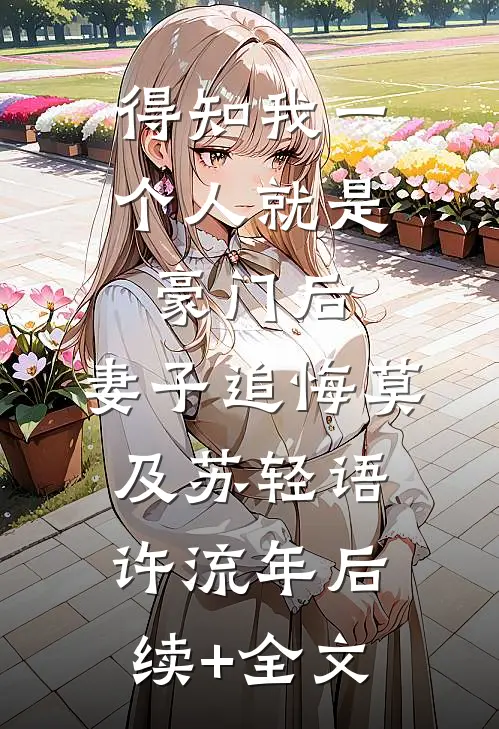 得知我一个人就是豪门后，妻子追悔莫及苏轻语许流年后续+全文