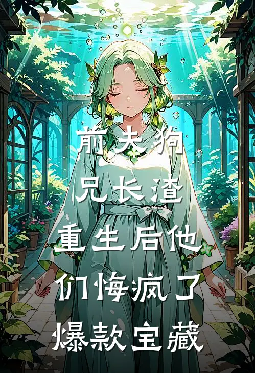 前夫狗兄长渣，重生后他们悔疯了爆款宝藏