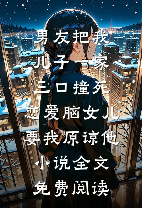 男友把我儿子一家三口撞死，恋爱脑女儿要我原谅他小说全文免费阅读