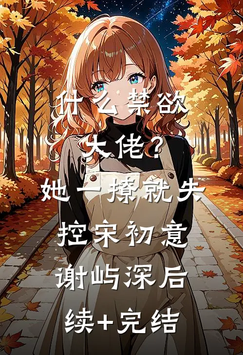 什么禁欲大佬？她一撩，就失控宋初意谢屿深后续+完结