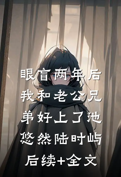 眼盲两年后，我和老公兄弟好上了池悠然陆时屿后续+全文