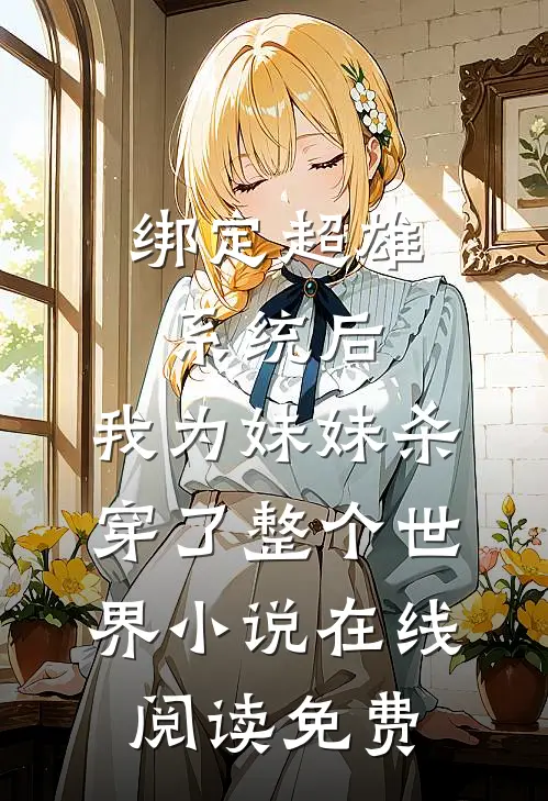绑定超雄系统后，我为妹妹杀穿了整个世界小说在线阅读免费
