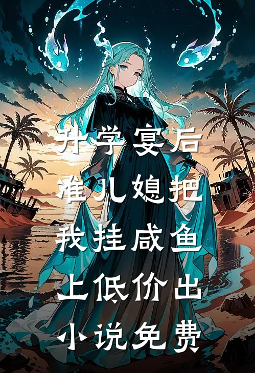 升学宴后，准儿媳把我挂咸鱼上低价出小说免费