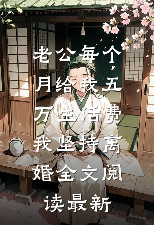 老公每个月给我五万生活费，我坚持离婚全文阅读最新