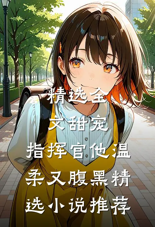 精选全文甜宠：指挥官他温柔又腹黑精选小说推荐
