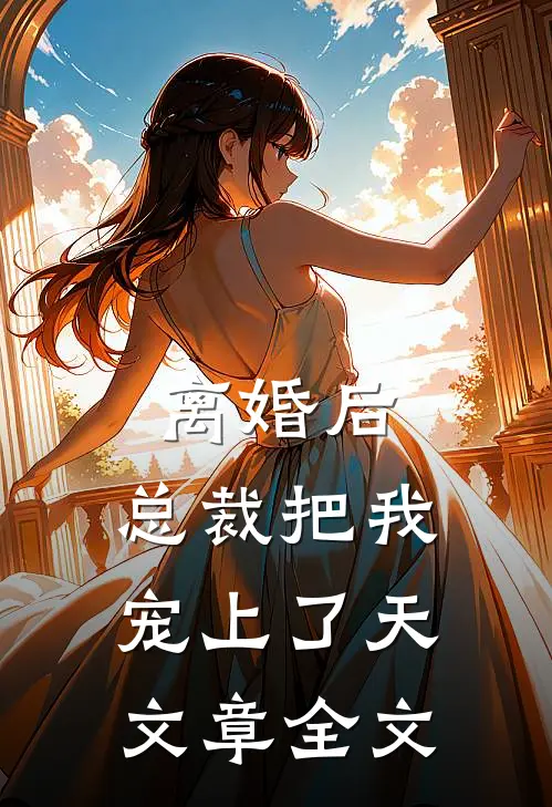 离婚后，总裁把我宠上了天文章全文