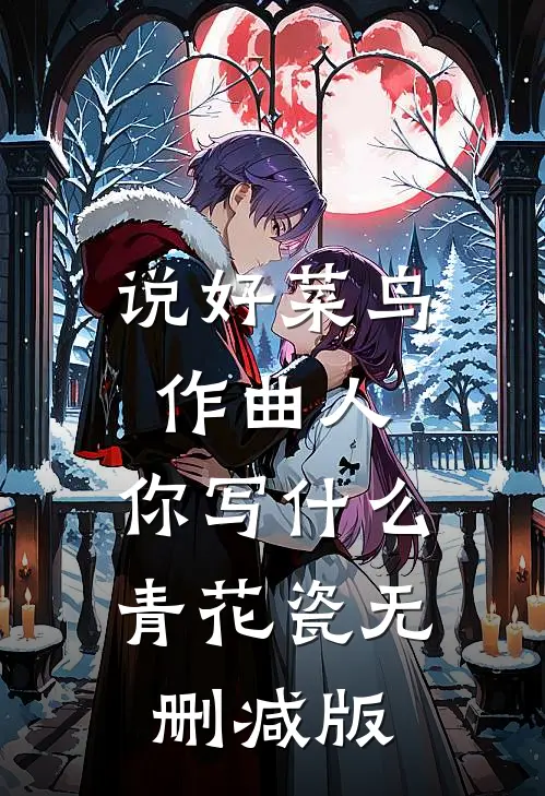 说好菜鸟作曲人，你写什么青花瓷无删减版