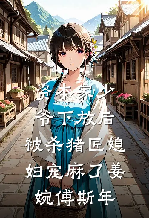 资本家少爷下放后，被杀猪匠媳妇宠麻了姜婉傅斯年