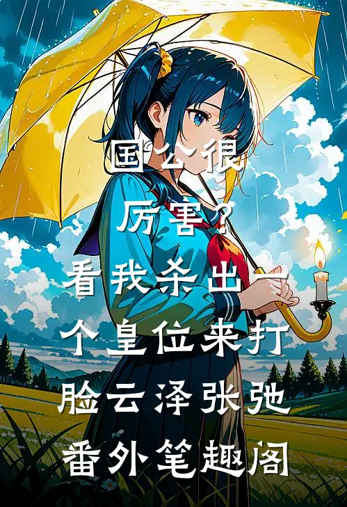 国公很厉害？看我杀出一个皇位来打脸：云泽张弛番外笔趣阁