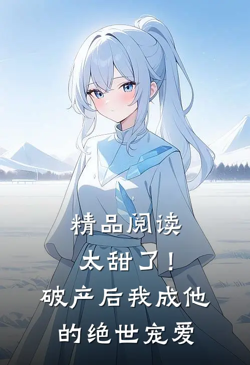精品阅读太甜了！破产后，我成他的绝世宠爱