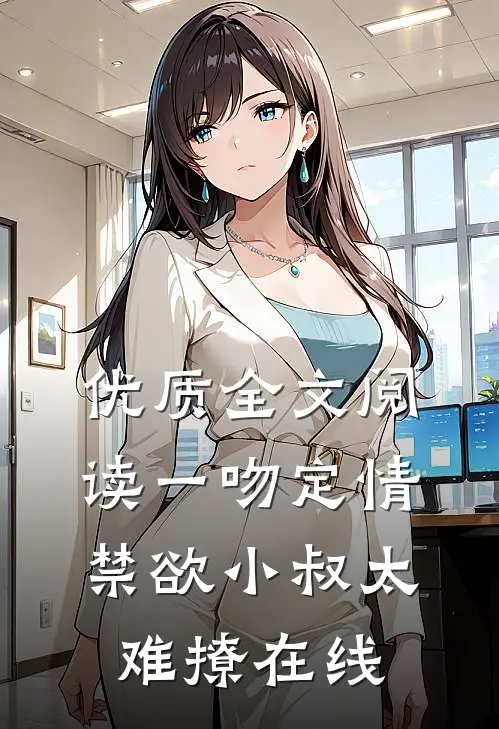 优质全文阅读一吻定情禁欲小叔太难撩在线