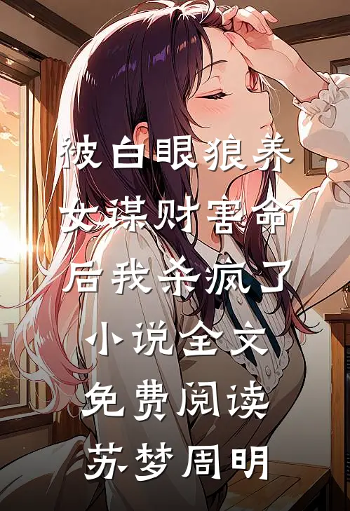 被白眼狼养女谋财害命后我杀疯了小说全文免费阅读苏梦周明