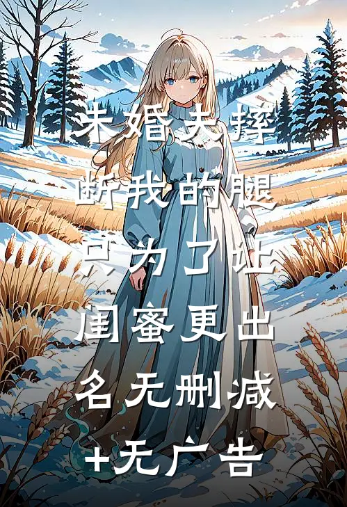 未婚夫摔断我的腿，只为了让闺蜜更出名无删减+无广告