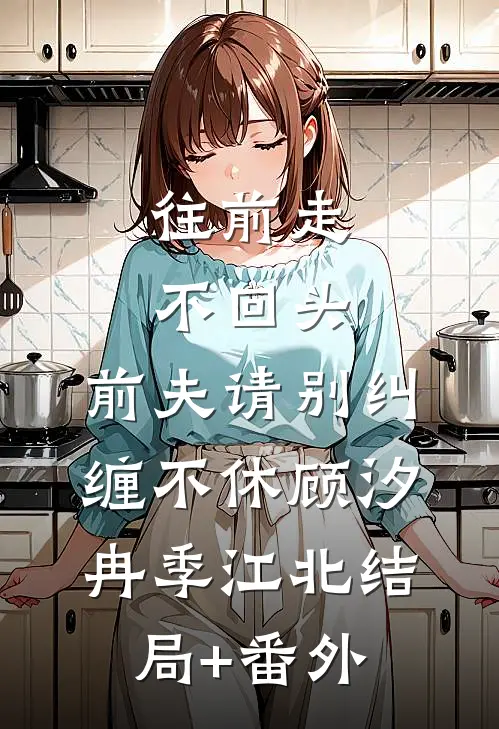 往前走，不回头，前夫请别纠缠不休顾汐冉季江北结局+番外