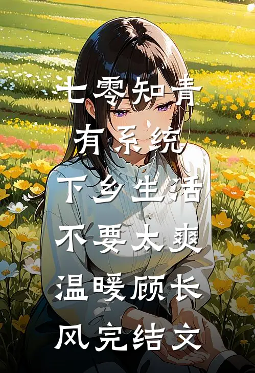 七零知青有系统，下乡生活不要太爽温暖顾长风完结文