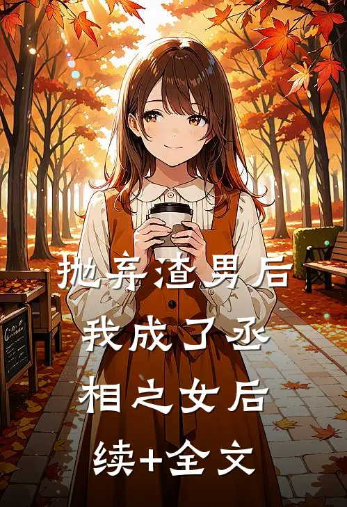 抛弃渣男后我成了丞相之女后续+全文