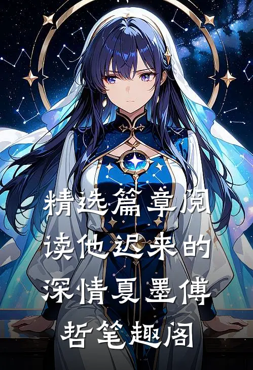 精选篇章阅读他迟来的深情夏墨傅哲笔趣阁
