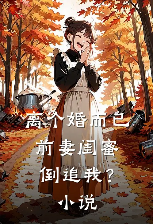 离个婚而已，前妻闺蜜倒追我？小说
