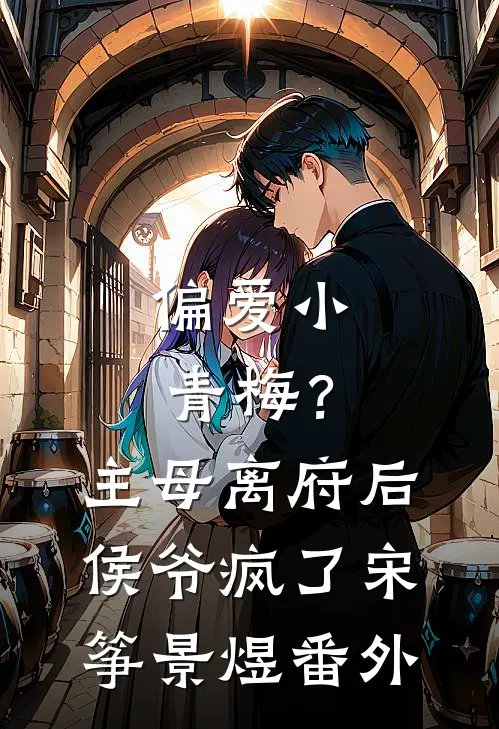 偏爱小青梅？主母离府后侯爷疯了宋筝景煜番外