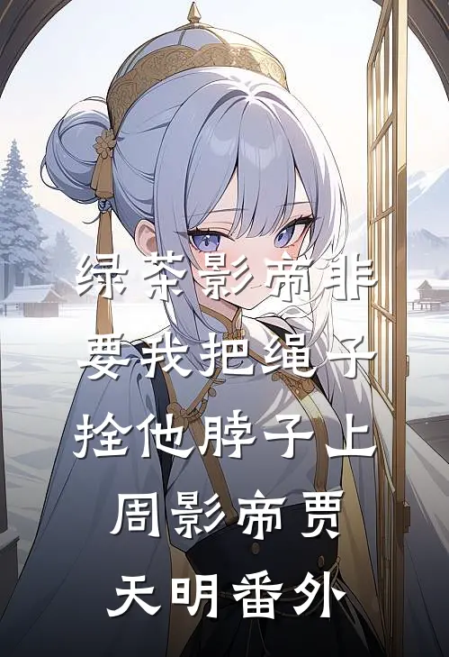 绿茶影帝非要我把绳子拴他脖子上周影帝贾天明 番外