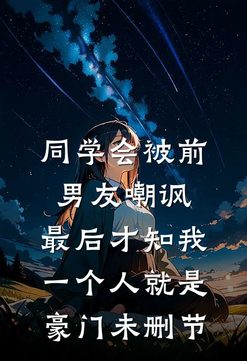 同学会被前男友嘲讽，最后才知我一个人就是豪门未删节