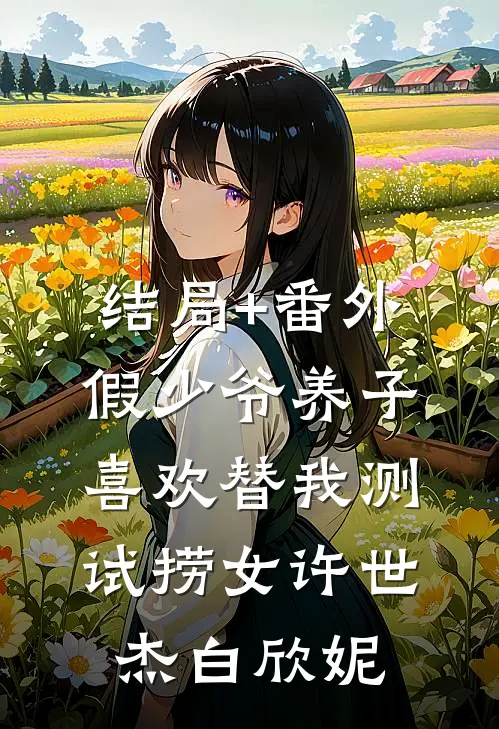 结局+番外假少爷养子喜欢替我测试捞女许世杰白欣妮