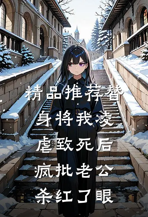 精品推荐替身将我凌虐致死后，疯批老公杀红了眼