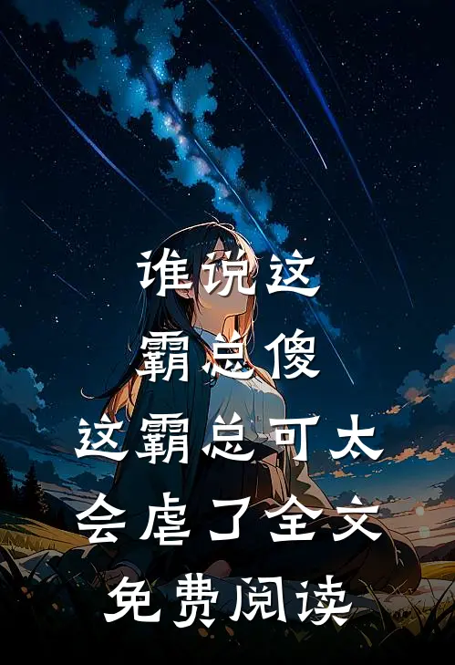 谁说这霸总傻，这霸总可太会虐了全文免费阅读