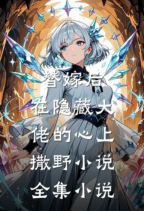 替嫁后，在隐藏大佬的心上撒野小说全集小说