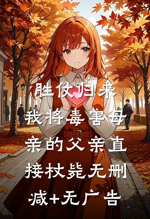 胜仗归来，我将毒害母亲的父亲直接杖毙无删减+无广告