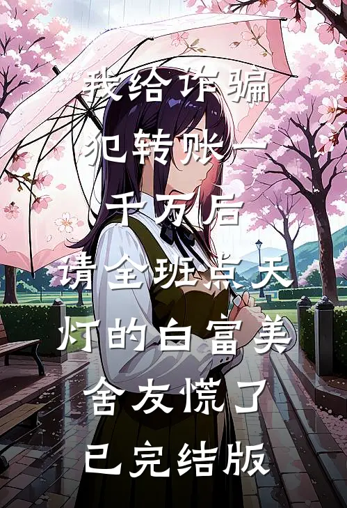 我给诈骗犯转账一千万后，请全班点天灯的白富美舍友慌了已完结版