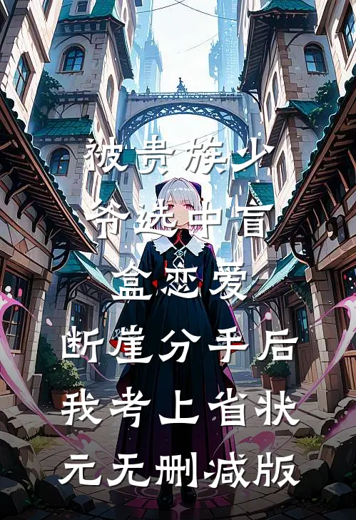 被贵族少爷选中盲盒恋爱，断崖分手后我考上省状元无删减版