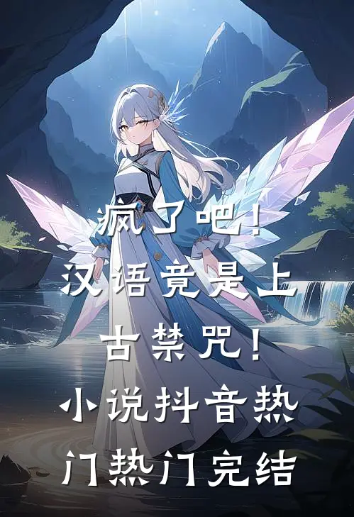 疯了吧！汉语竟是上古禁咒！小说抖音热门热门完结
