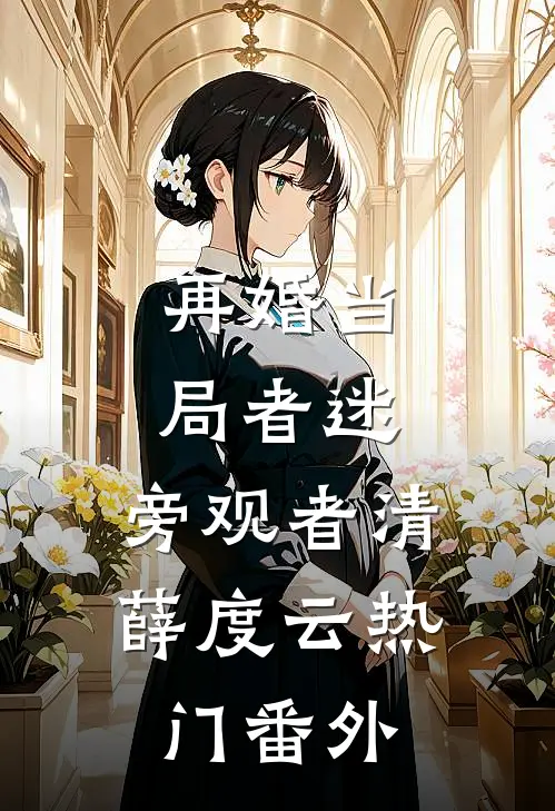 再婚-当局者迷，旁观者清薛度云热门番外