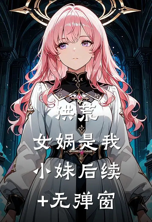 洪荒：女娲是我小妹后续+无弹窗