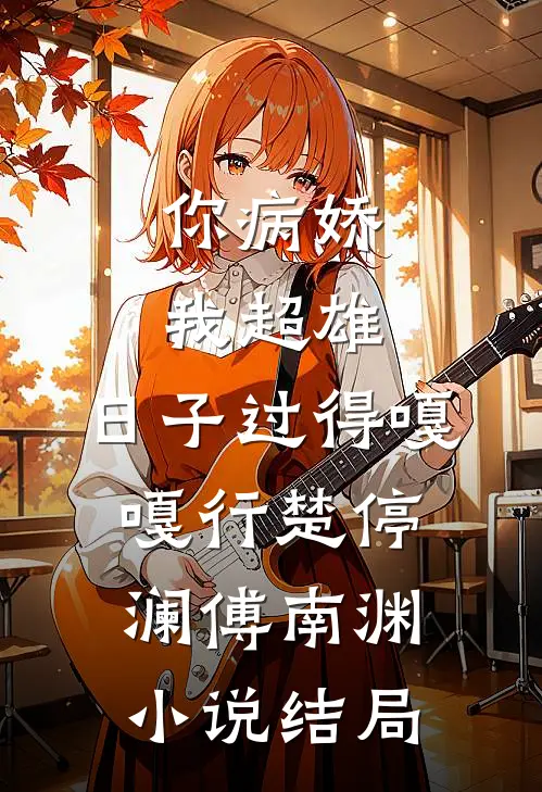 你病娇我超雄，日子过得嘎嘎行楚停澜傅南渊小说结局
