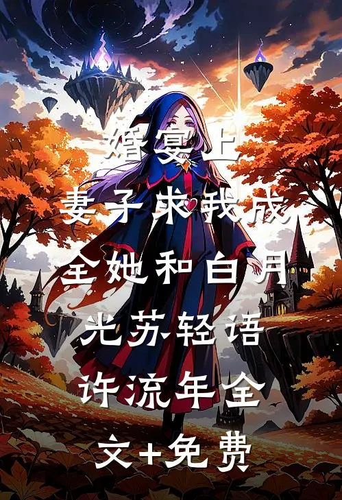 婚宴上，妻子求我成全她和白月光苏轻语许流年全文+免费