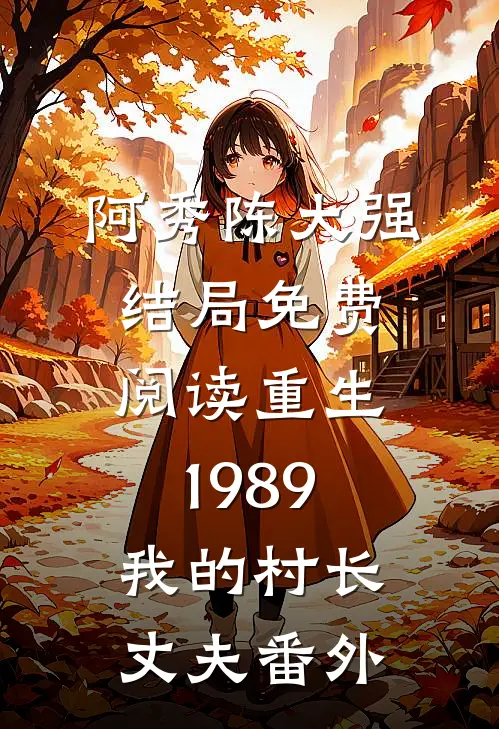阿秀陈大强结局免费阅读重生1989：我的村长丈夫番外